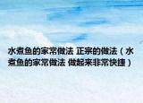 水煮魚的家常做法 正宗的做法（水煮魚的家常做法 做起來非常快捷）
