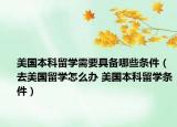 美國本科留學需要具備哪些條件（去美國留學怎么辦 美國本科留學條件）