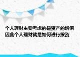 個(gè)人理財(cái)主要考慮的是資產(chǎn)的增值因此個(gè)人理財(cái)就是如何進(jìn)行投資