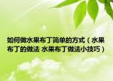 如何做水果布丁簡單的方式（水果布丁的做法 水果布丁做法小技巧）