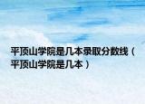 平頂山學(xué)院是幾本錄取分?jǐn)?shù)線（平頂山學(xué)院是幾本）