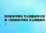 扣肉的家常做法 怎么做最美味又簡單（扣肉的家常做法 怎么做最美味）
