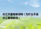 長江不是母親河嗎（為什么不說長江是母親河）