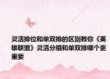 靈活排位和單雙排的區(qū)別教你《英雄聯(lián)盟》靈活分組和單雙排哪個更重要