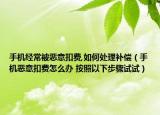 手機(jī)經(jīng)常被惡意扣費(fèi),如何處理補(bǔ)償（手機(jī)惡意扣費(fèi)怎么辦 按照以下步驟試試）