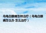 烏龜白眼病怎樣治療（烏龜白眼病怎么辦 怎么治療）