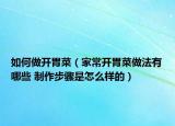 如何做開胃菜（家常開胃菜做法有哪些 制作步驟是怎么樣的）