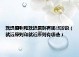 就遠(yuǎn)原則和就近原則有哪些短語(yǔ)（就遠(yuǎn)原則和就近原則有哪些）