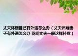 丈夫懷疑自己有外遇怎么辦（丈夫懷疑妻子有外遇怎么辦 聰明丈夫一般這樣補(bǔ)救）