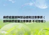 麻疹疫苗接種禁忌癥和注意事項(xiàng)（接種麻疹疫苗注意事項(xiàng) 不可忽視）