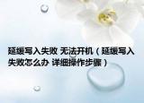 延緩寫入失敗 無法開機(jī)（延緩寫入失敗怎么辦 詳細(xì)操作步驟）