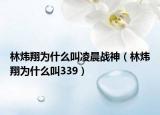 林煒翔為什么叫凌晨戰(zhàn)神（林煒翔為什么叫339）