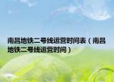 南昌地鐵二號(hào)線運(yùn)營(yíng)時(shí)間表（南昌地鐵二號(hào)線運(yùn)營(yíng)時(shí)間）