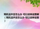 耳機(jī)沒(méi)聲音怎么辦 可以這樣設(shè)置嘛（耳機(jī)沒(méi)聲音怎么辦 可以這樣設(shè)置）