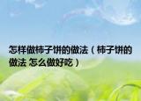怎樣做柿子餅的做法（柿子餅的做法 怎么做好吃）