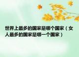 世界上最多的國家是哪個國家（女人最多的國家是哪一個國家）