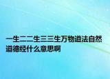 一生二二生三三生萬物道法自然 道德經(jīng)什么意思啊