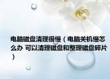 電腦磁盤清理很慢（電腦關(guān)機(jī)慢怎么辦 可以清理磁盤和整理磁盤碎片）