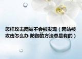 怎樣攻擊網(wǎng)站不會(huì)被發(fā)現(xiàn)（網(wǎng)站被攻擊怎么辦 防御的方法總是有的）
