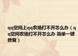 qq空間上qq農(nóng)場(chǎng)打不開怎么辦（qq空間農(nóng)場(chǎng)打不開怎么辦 簡(jiǎn)單一鍵修復(fù)）