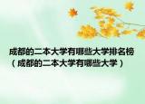 成都的二本大學(xué)有哪些大學(xué)排名榜（成都的二本大學(xué)有哪些大學(xué)）