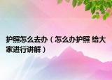護照怎么去辦（怎么辦護照 給大家進行講解）