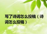 寫了詩詞怎么投稿（詩詞怎么投稿）