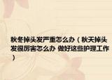 秋冬掉頭發(fā)嚴(yán)重怎么辦（秋天掉頭發(fā)很厲害怎么辦 做好這些護(hù)理工作）