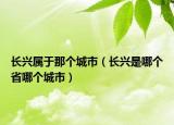 長興屬于那個城市（長興是哪個省哪個城市）