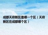 成都天府新區(qū)是哪一個(gè)區(qū)（天府新區(qū)在成都哪個(gè)區(qū)）