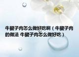 牛腱子肉怎么做好吃?。ㄅｋ熳尤獾淖龇?牛腱子肉怎么做好吃）