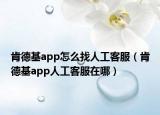 肯德基app怎么找人工客服（肯德基app人工客服在哪）