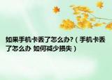 如果手機(jī)卡丟了怎么辦?（手機(jī)卡丟了怎么辦 如何減少損失）