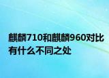麒麟710和麒麟960對(duì)比有什么不同之處