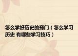 怎么學(xué)好歷史的竅門（怎么學(xué)習(xí)歷史 有哪些學(xué)習(xí)技巧）