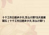 十個(gè)工作日是多少天,怎么計(jì)算?當(dāng)天是星期五（十個(gè)工作日是多少天,怎么計(jì)算?）