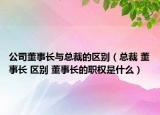 公司董事長與總裁的區(qū)別（總裁 董事長 區(qū)別 董事長的職權(quán)是什么）