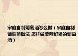 家庭自制葡萄酒怎么做（家庭自制葡萄酒做法 怎樣做美味好喝的葡萄酒）