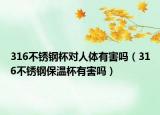 316不銹鋼杯對(duì)人體有害嗎（316不銹鋼保溫杯有害嗎）