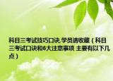 科目三考試技巧口訣,學(xué)員請(qǐng)收藏（科目三考試口訣和6大注意事項(xiàng) 主要有以下幾點(diǎn)）