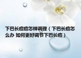 下巴長痘痘怎樣調(diào)理（下巴長痘怎么辦 如何更好調(diào)節(jié)下巴長痘）