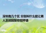 深圳有幾個(gè)區(qū) 分別叫什么能讓男人及時(shí)回復(fù)你招呼語