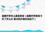 魔獸世界怎么重置密保（魔獸世界密?？▉G了怎么辦 解決的步驟總結(jié)如下）