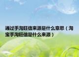 通過(guò)手淘旺信來(lái)源是什么意思（淘寶手淘旺信是什么來(lái)源）