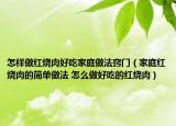 怎樣做紅燒肉好吃家庭做法竅門（家庭紅燒肉的簡單做法 怎么做好吃的紅燒肉）