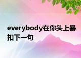 everybody在你頭上暴扣下一句