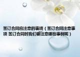 簽訂合同應(yīng)注意的事項(xiàng)（簽訂合同注意事項(xiàng) 簽訂合同時(shí)我們要注意哪些事例呢）
