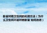 臥室對(duì)著衛(wèi)生間的處理方法（為什么衛(wèi)生間不能對(duì)著臥室 如何改進(jìn)）