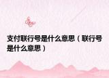 支付聯(lián)行號是什么意思（聯(lián)行號是什么意思）