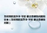 怎樣預(yù)防宮外孕 平時(shí) 要注意哪些問題和飲食（怎樣預(yù)防宮外孕 平時(shí) 要注意哪些問題）
